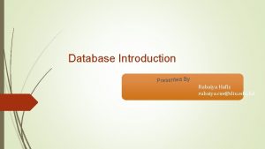 Database Introduction Presented By Rubaiya Hafiz rubaiya csediu