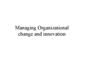 Managing Organizational change and innovation Planned Change The