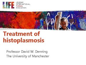 Treatment of histoplasmosis Professor David W Denning The