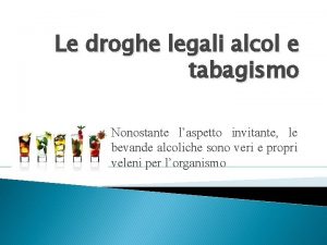 Le droghe legali alcol e tabagismo Nonostante laspetto