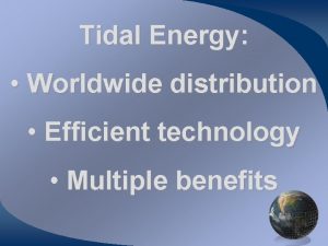 Tidal Energy Worldwide distribution Efficient technology Multiple benefits