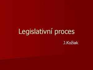 Legislativn proces J Koiak Legislativn proces n Postup