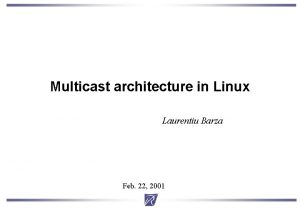 Multicast architecture in Linux Laurentiu Barza Feb 22