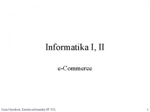 Informatika I II eCommerce Dana Nejedlov Katedra informatiky