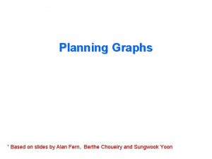 Planning Graphs Based on slides by Alan Fern