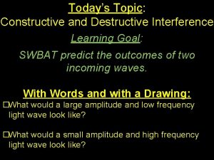 Todays Topic Constructive and Destructive Interference Learning Goal