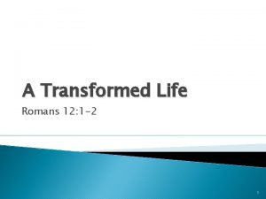 A Transformed Life Romans 12 1 2 1