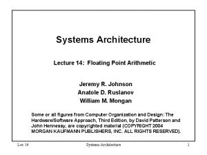 Systems Architecture Lecture 14 Floating Point Arithmetic Jeremy