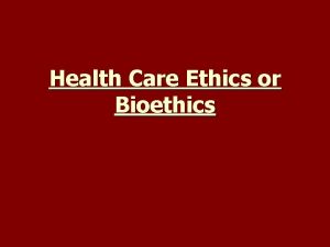 Health Care Ethics or Bioethics 1 Definitions and