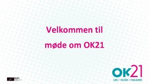 Velkommen til mde om OK 21 Hvad kmpede