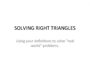 SOLVING RIGHT TRIANGLES Using your definitions to solve