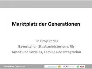 Marktplatz der Generationen Ein Projekt des Bayerischen Staatsministeriums