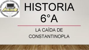 HISTORIA 6A LA CADA DE CONSTANTINOPLA COMENCEMOS CON