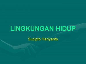 LINGKUNGAN HIDUP Sucipto Hariyanto Arti Lingkungan Hidup LH
