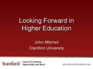Looking Forward in Higher Education John Mitchell Stanford