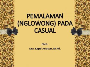 PEMALAMAN NGLOWONG PADA CASUAL Oleh Dra Kapti Asiatun