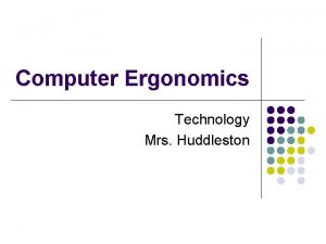 Computer Ergonomics Technology Mrs Huddleston What is ergonomics