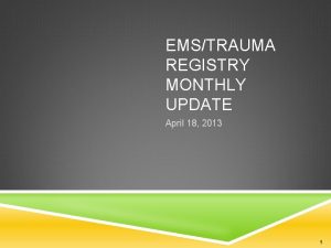 EMSTRAUMA REGISTRY MONTHLY UPDATE April 18 2013 1