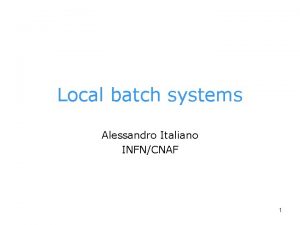 Local batch systems Alessandro Italiano INFNCNAF 1 Batch