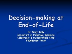 Decisionmaking at EndofLife Dr Mary Kiely Consultant in