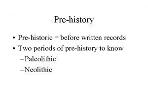Prehistory Prehistoric before written records Two periods of