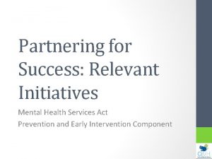 Partnering for Success Relevant Initiatives Mental Health Services