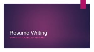 Resume Writing SHOWCASE YOUR SKILLS IN A RESUME