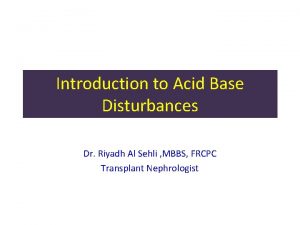 Introduction to Acid Base Disturbances Dr Riyadh Al