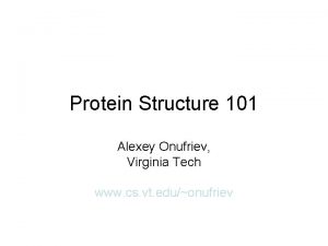 Protein Structure 101 Alexey Onufriev Virginia Tech www