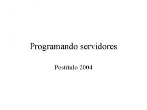 Programando servidores Posttulo 2004 Programando servidores Qu pasa
