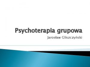 Psychoterapia grupowa Jarosaw Gliszczyski Podejcie psychoanalityczne Pionierem w