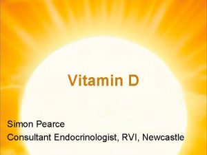 Vitamin D Simon Pearce Consultant Endocrinologist RVI Newcastle