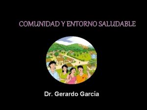 COMUNIDAD Y ENTORNO SALUDABLE Dr Gerardo Garca COMUNIDAD