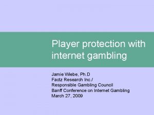 Player protection with internet gambling Jamie Wiebe Ph