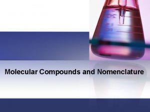 Molecular Compounds and Nomenclature Molecular Nomenclature Most compounds