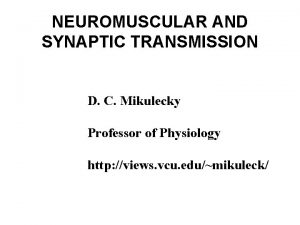 NEUROMUSCULAR AND SYNAPTIC TRANSMISSION D C Mikulecky Professor