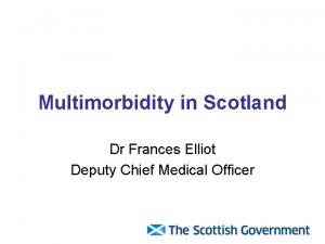 Multimorbidity in Scotland Dr Frances Elliot Deputy Chief