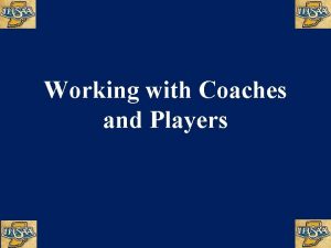 Working with Coaches and Players Working with Coaches