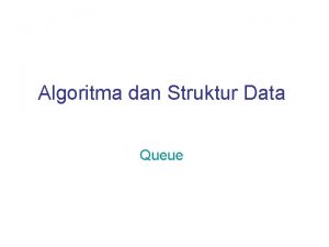 Algoritma dan Struktur Data Queue Queue Apakah queue