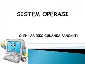 SISTEM OPERASI OLEH ARIESKO GUNANDA RANGKUTI Sistem operasi
