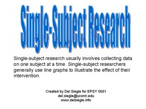 Singlesubject research usually involves collecting data on one