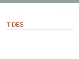 TIDES The steady rise and fall of the