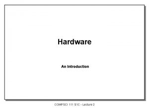 Hardware An Introduction COMPSCI 111 S 1 C