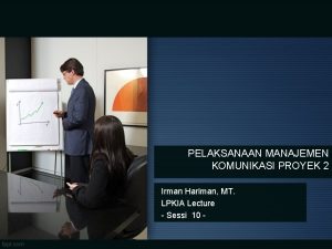 PELAKSANAAN MANAJEMEN KOMUNIKASI PROYEK 2 Irman Hariman MT