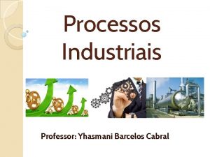 Processos Industriais Professor Yhasmani Barcelos Cabral Classificao das