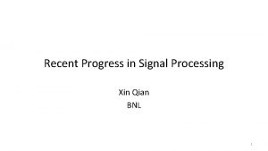 Recent Progress in Signal Processing Xin Qian BNL