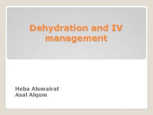 Dehydration and IV management Heba Alsmairat Asal Alqum