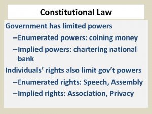 Constitutional Law Government has limited powers Enumerated powers