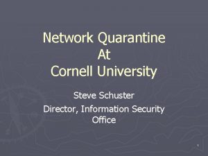 Network Quarantine At Cornell University Steve Schuster Director