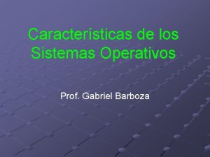 Caractersticas de los Sistemas Operativos Prof Gabriel Barboza